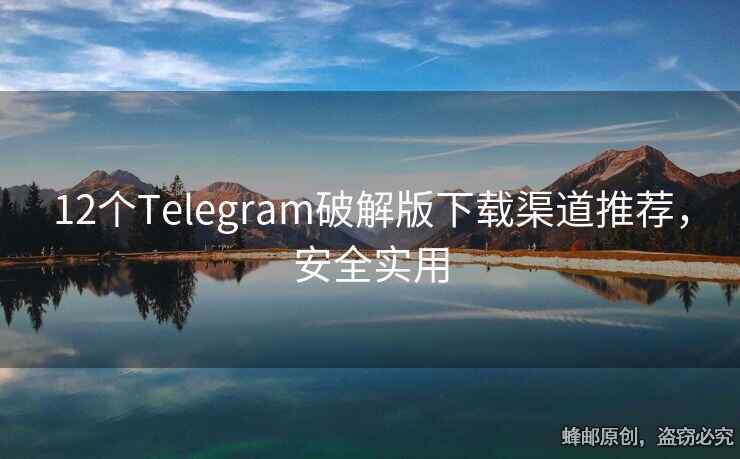 12个Telegram破解版下载渠道推荐，安全实用