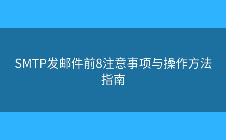 SMTP发邮件前8注意事项与操作方法指南