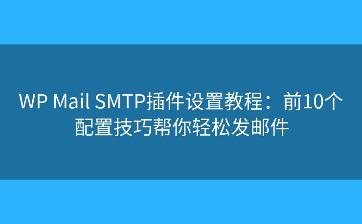 WP Mail SMTP插件设置教程：前10个配置技巧帮你轻松发邮件