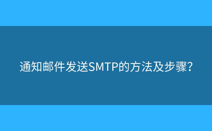 通知邮件发送SMTP的方法及步骤? 通知邮件发送SMTP的方法及步骤?