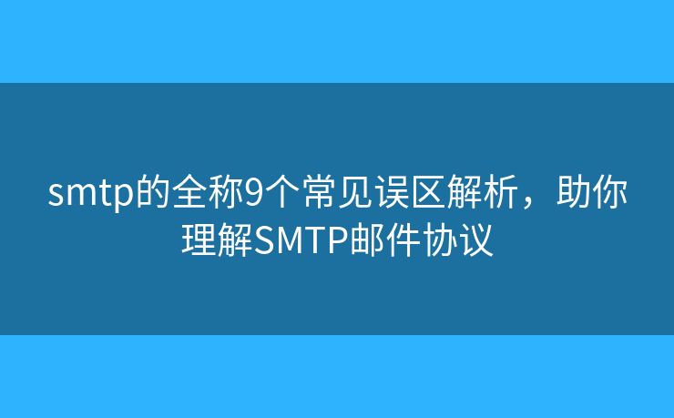 smtp的全称9个常见误区解析,助你理解SMTP邮件协议 smtp的全称9个常见误区解析,助你理解SMTP邮件协议