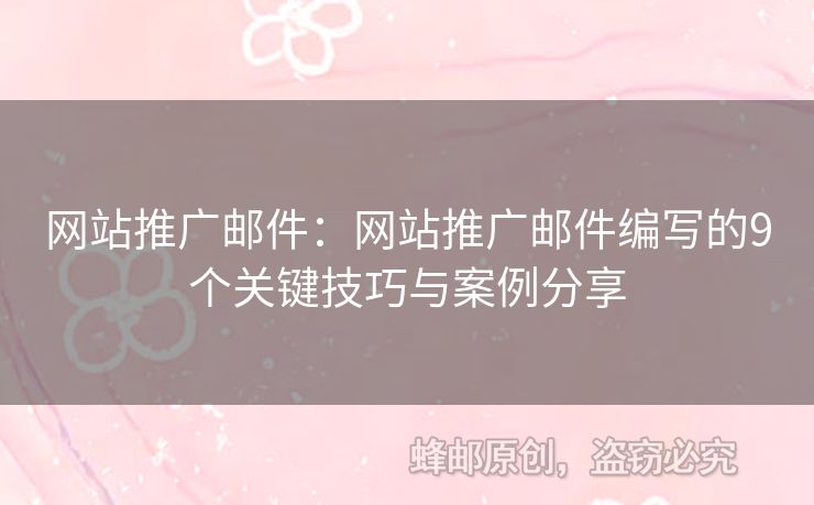 网站推广邮件：网站推广邮件编写的9个关键技巧与案例分享