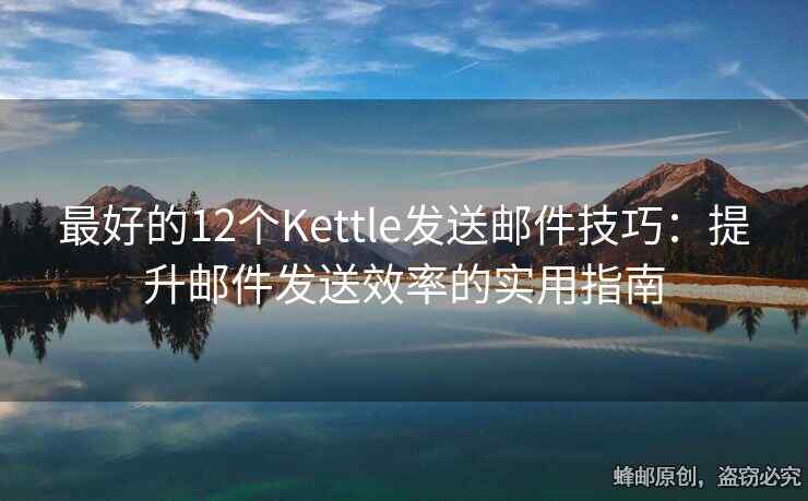最好的12个Kettle发送邮件技巧：提升邮件发送效率的实用指南