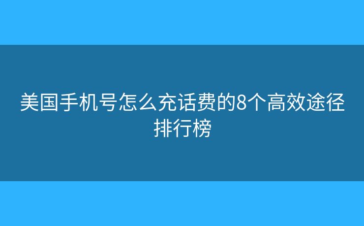 美国手机号怎么充话费的8个高效途径排行榜