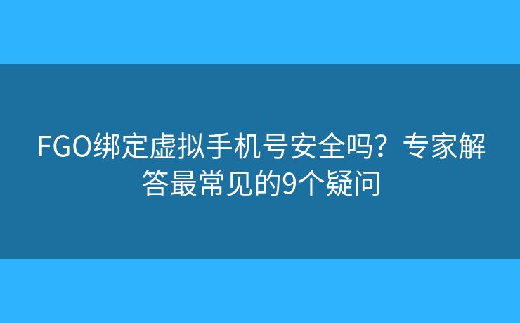 FGO绑定虚拟手机号安全吗?专家解答最常见的9个疑问 FGO绑定虚拟手机号安全吗?专家解答最常见的9个疑问