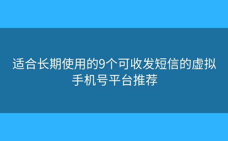 适合长期使用的9个可收发短信的虚拟手机号平台推荐