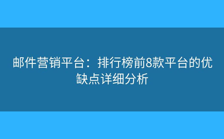 邮件营销平台:排行榜前8款平台的优缺点详细分析 邮件营销平台:排行榜前8款平台的优缺点详细分析