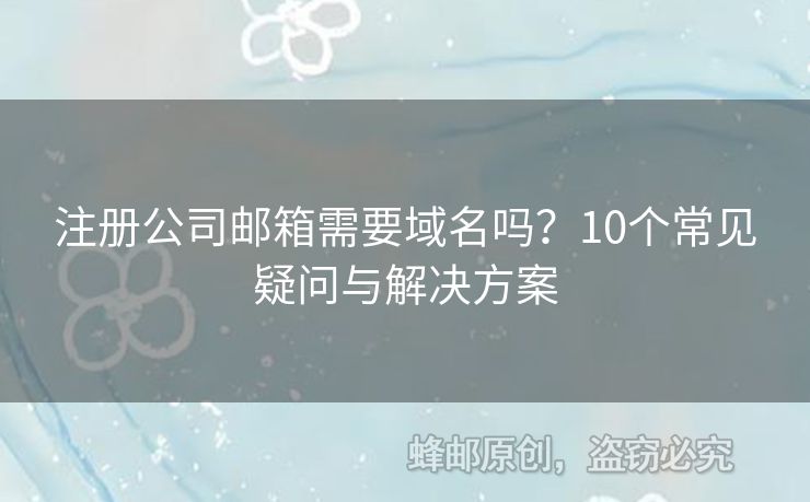 注册公司邮箱需要域名吗？10个常见疑问与解决方案