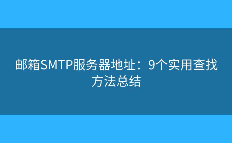 邮箱SMTP服务器地址:9个实用查找方法总结 邮箱SMTP服务器地址:9个实用查找方法总结