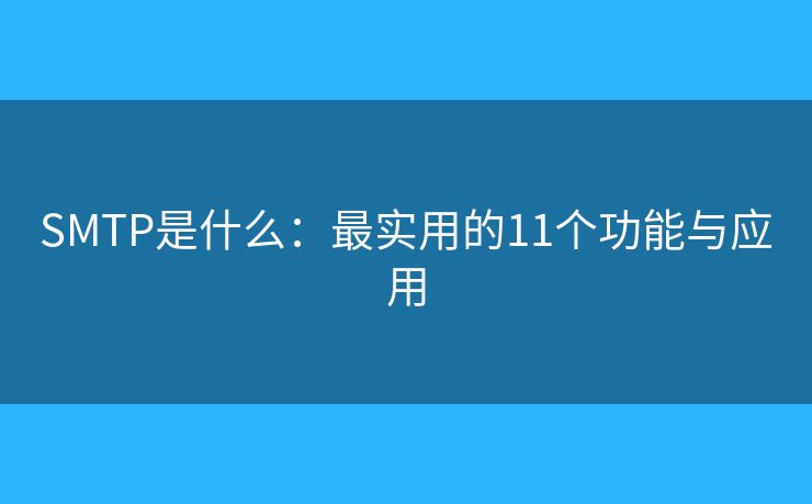 SMTP是什么：最实用的11个功能与应用