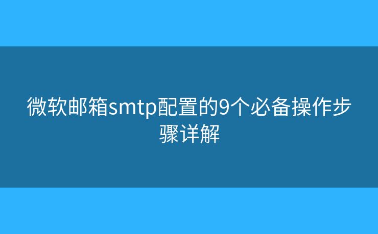 微软邮箱smtp配置的9个必备操作步骤详解 微软邮箱smtp配置的9个必备操作步骤详解