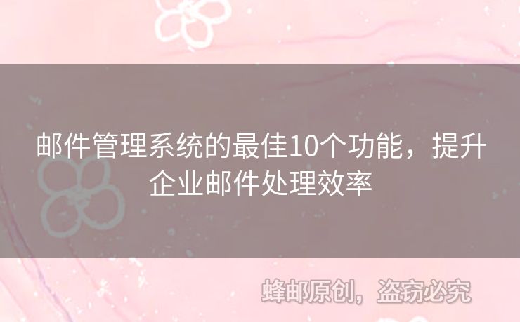 邮件管理系统的最佳10个功能，提升企业邮件处理效率