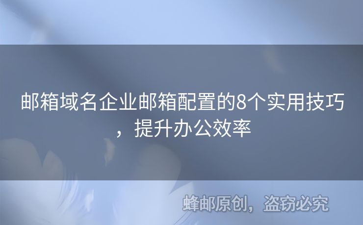 邮箱域名企业邮箱配置的8个实用技巧，提升办公效率