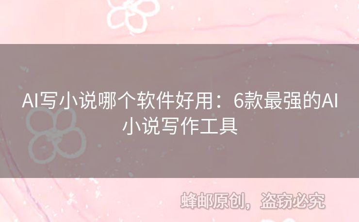 AI写小说哪个软件好用：6款最强的AI小说写作工具