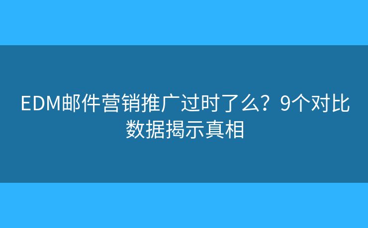 EDM邮件营销推广过时了么?9个对比数据揭示真相 EDM邮件营销推广过时了么?9个对比数据揭示真相