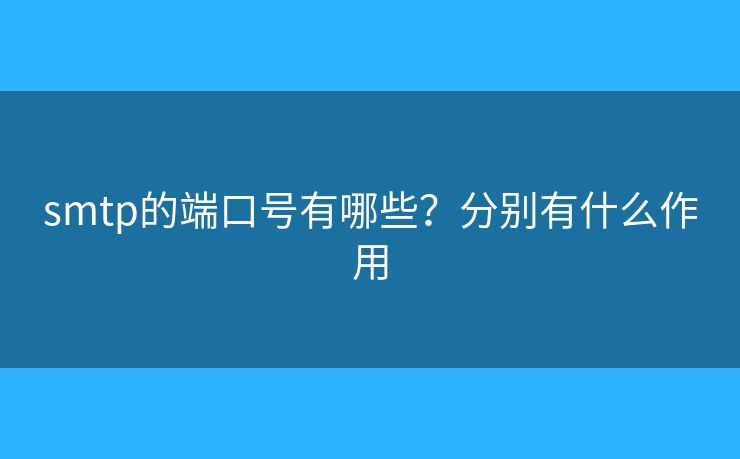 smtp的端口号有哪些？分别有什么作用