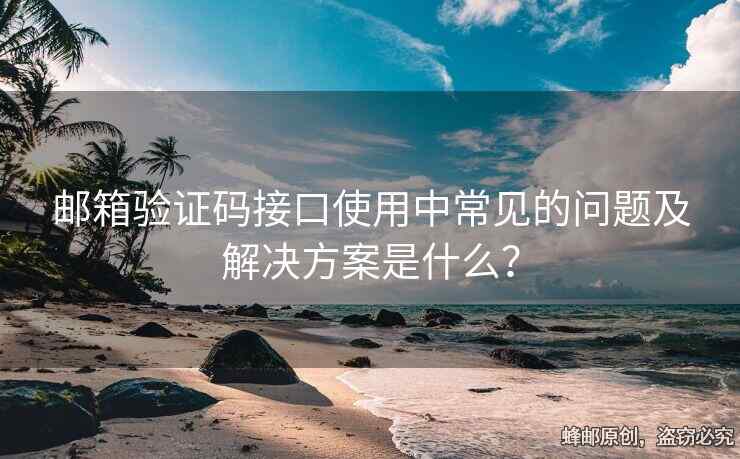 邮箱验证码接口使用中常见的问题及解决方案是什么？