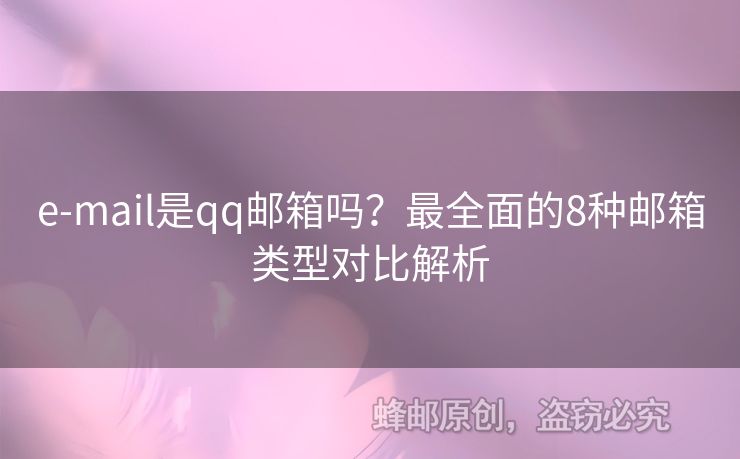 e-mail是qq邮箱吗？最全面的8种邮箱类型对比解析