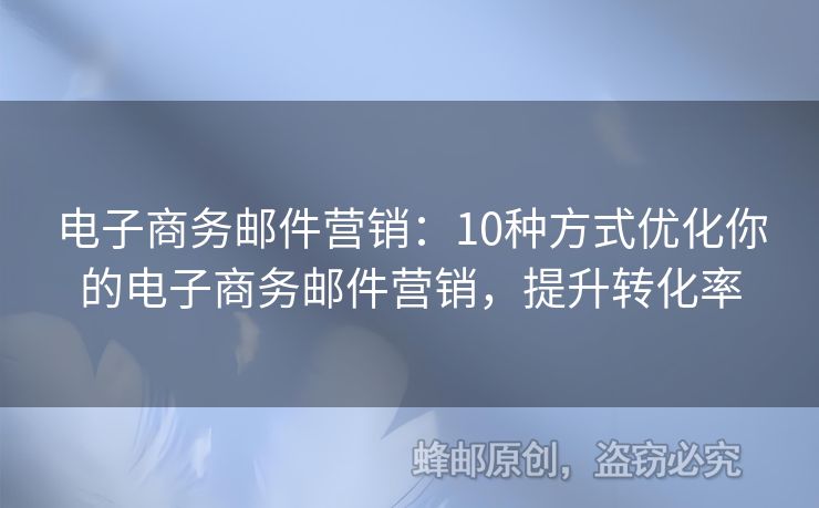 电子商务邮件营销：10种方式优化你的电子商务邮件营销，提升转化率