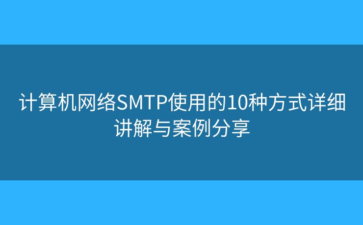 计算机网络SMTP使用的10种方式详细讲解与案例分享