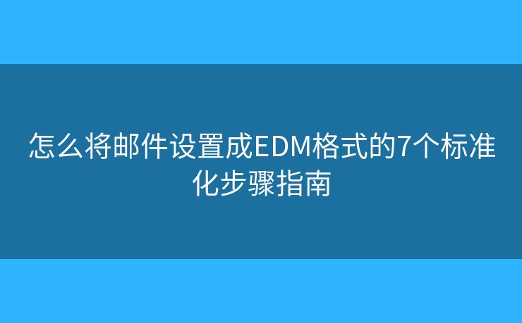 怎么将邮件设置成EDM格式的7个标准化步骤指南 怎么将邮件设置成EDM格式的7个标准化步骤指南