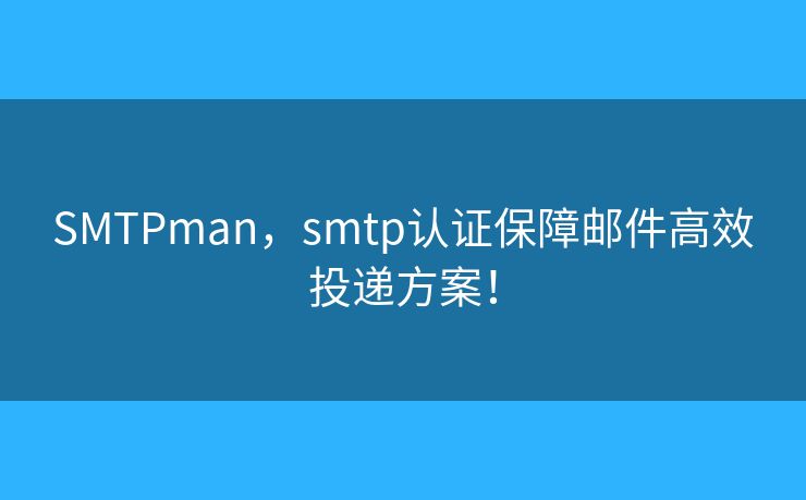 SMTPman,smtp认证保障邮件高效投递方案! SMTPman,smtp认证保障邮件高效投递方案!
