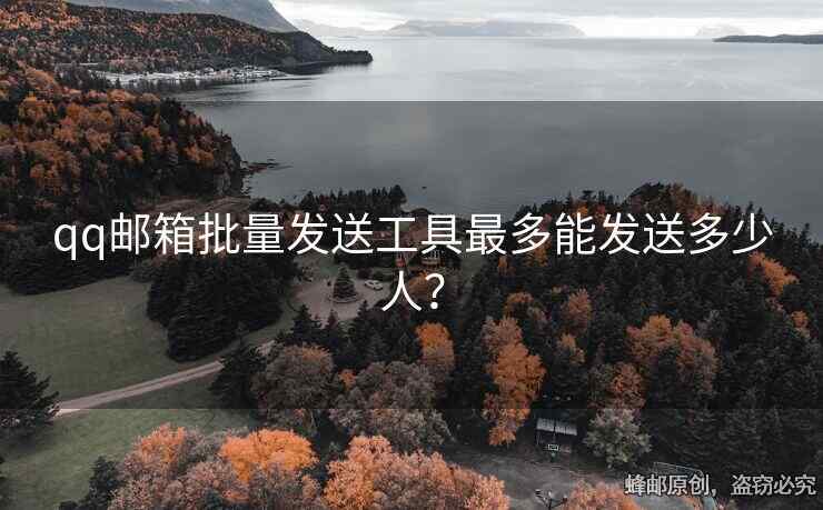 qq邮箱批量发送工具最多能发送多少人？