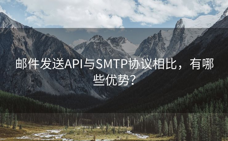 邮件发送API与SMTP协议相比，有哪些优势？