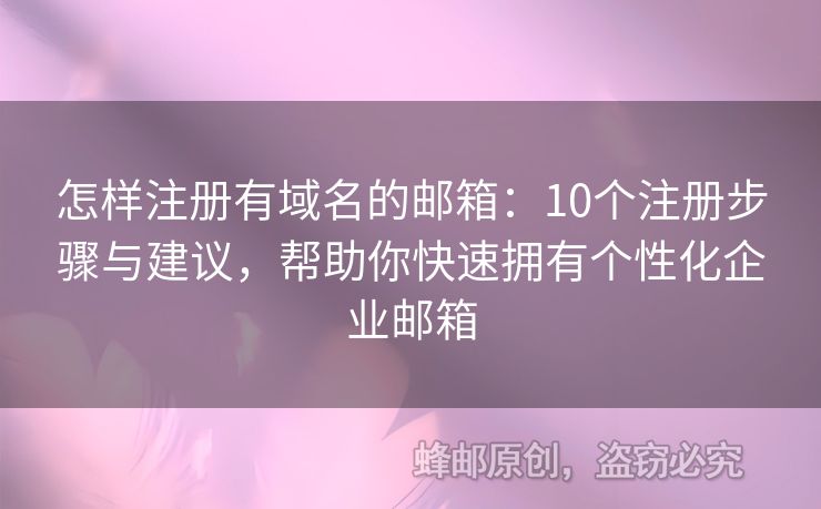 怎样注册有域名的邮箱：10个注册步骤与建议，帮助你快速拥有个性化企业邮箱