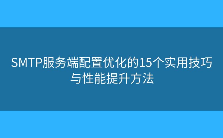 SMTP服务端配置优化的15个实用技巧与性能提升方法