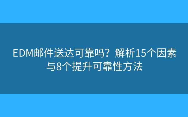 EDM邮件送达可靠吗?解析15个因素与8个提升可靠性方法 EDM邮件送达可靠吗?解析15个因素与8个提升可靠性方法