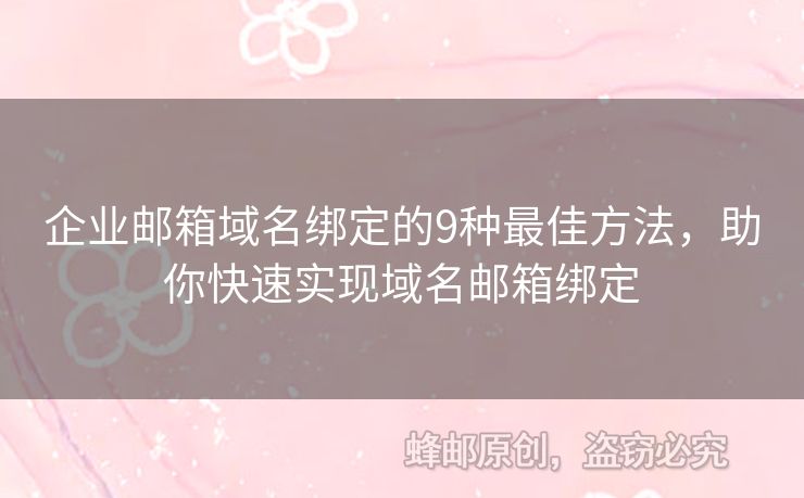 企业邮箱域名绑定的9种最佳方法，助你快速实现域名邮箱绑定