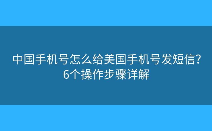 中国手机号怎么给美国手机号发短信？6个操作步骤详解