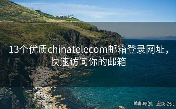 13个优质chinatelecom邮箱登录网址，快速访问你的邮箱