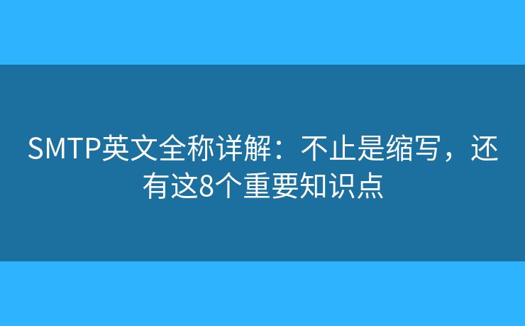 SMTP英文全称详解:不止是缩写,还有这8个重要知识点 SMTP英文全称详解:不止是缩写,还有这8个重要知识点