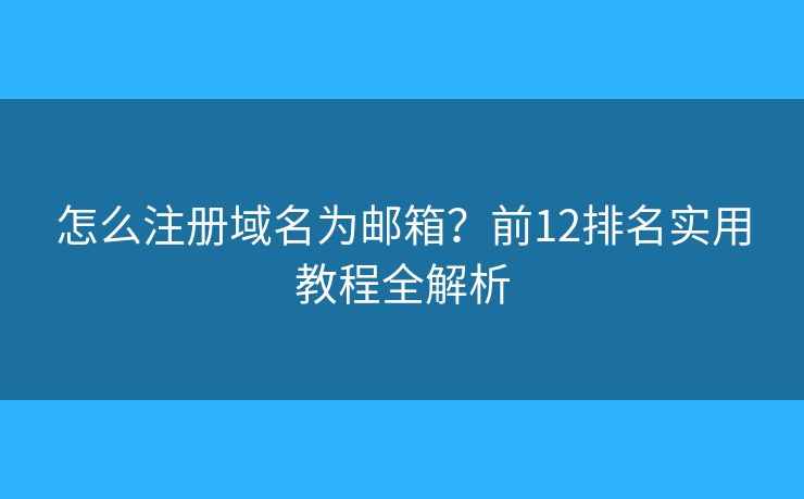 怎么注册域名为邮箱？前12排名实用教程全解析