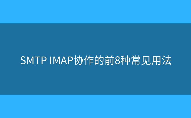 SMTP IMAP协作的前8种常见用法 SMTP IMAP协作的前8种常见用法