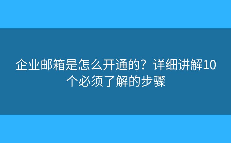 企业邮箱是怎么开通的?详细讲解10个必须了解的步骤 企业邮箱是怎么开通的?详细讲解10个必须了解的步骤