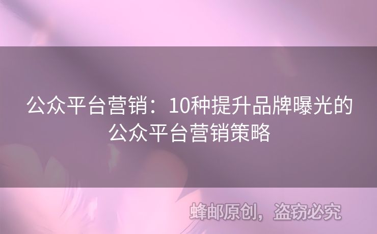 公众平台营销：10种提升品牌曝光的公众平台营销策略