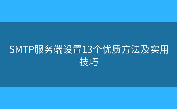 SMTP服务端设置13个优质方法及实用技巧 SMTP服务端设置13个优质方法及实用技巧