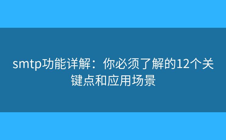 smtp功能详解：你必须了解的12个关键点和应用场景