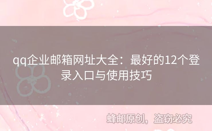 qq企业邮箱网址大全：最好的12个登录入口与使用技巧