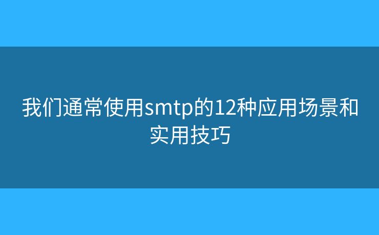 我们通常使用smtp的12种应用场景和实用技巧