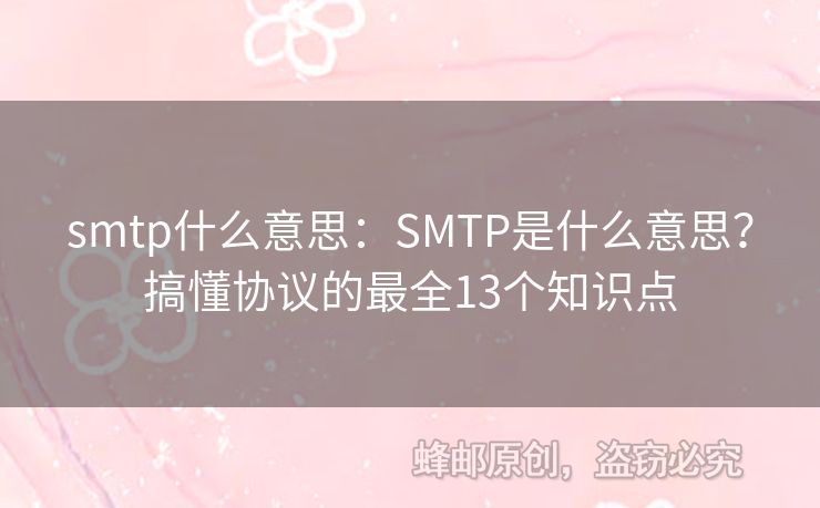 smtp什么意思：SMTP是什么意思？搞懂协议的最全13个知识点