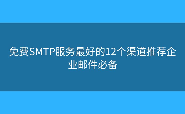 免费SMTP服务最好的12个渠道推荐企业邮件必备