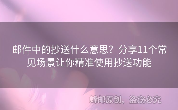 邮件中的抄送什么意思？分享11个常见场景让你精准使用抄送功能