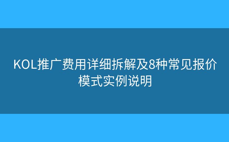 KOL推广费用详细拆解及8种常见报价模式实例说明