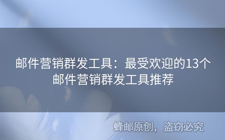 邮件营销群发工具：最受欢迎的13个邮件营销群发工具推荐