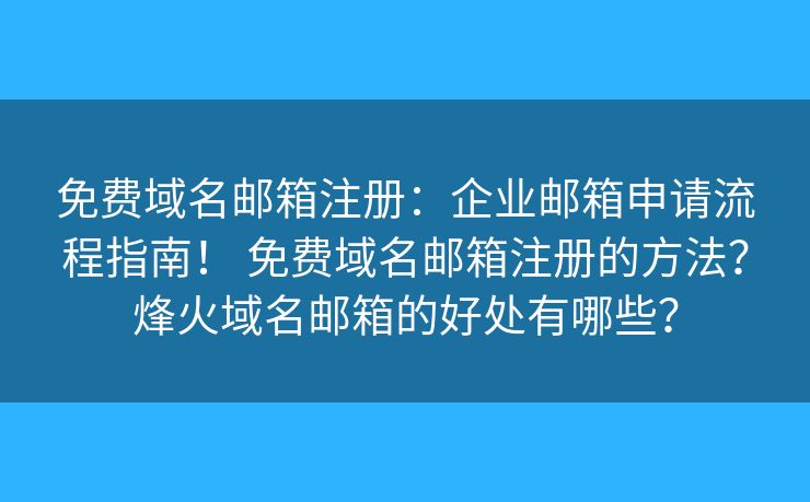免费域名邮箱注册：企业邮箱申请流程指南！ 免费域名邮箱注册的方法？烽火域名邮箱的好处有哪些？