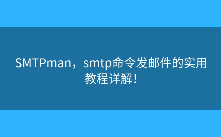 SMTPman，smtp命令发邮件的实用教程详解！
